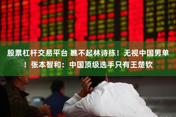 股票杠杆交易平台 瞧不起林诗栋！无视中国男单！张本智和：中国顶级选手只有王楚钦