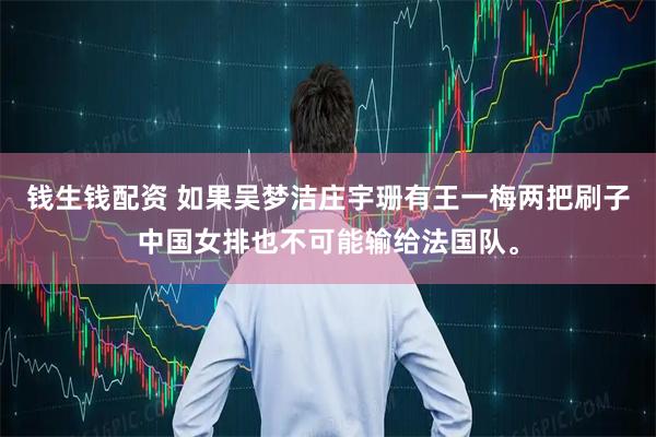 钱生钱配资 如果吴梦洁庄宇珊有王一梅两把刷子中国女排也不可能输给法国队。