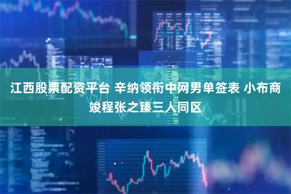 江西股票配资平台 辛纳领衔中网男单签表 小布商竣程张之臻三人同区