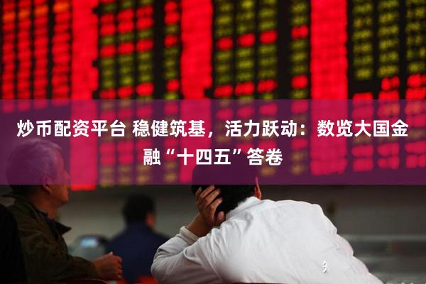 炒币配资平台 稳健筑基，活力跃动：数览大国金融“十四五”答卷