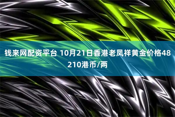 钱来网配资平台 10月21日香港老凤祥黄金价格48210港币/两