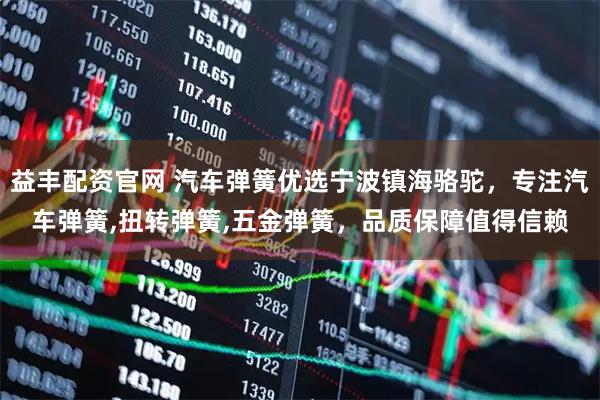 益丰配资官网 汽车弹簧优选宁波镇海骆驼，专注汽车弹簧,扭转弹簧,五金弹簧，品质保障值得信赖
