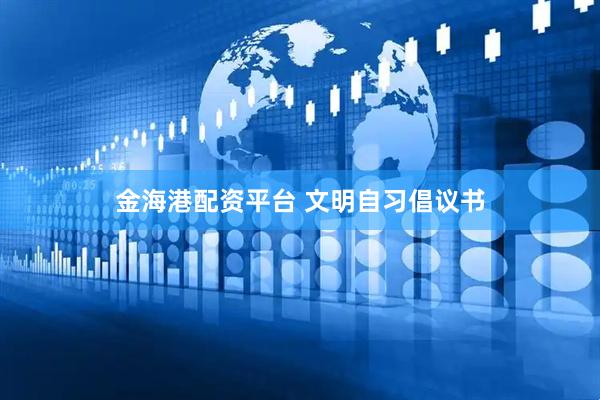 金海港配资平台 文明自习倡议书