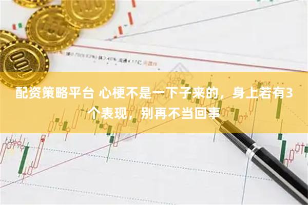 配资策略平台 心梗不是一下子来的，身上若有3个表现，别再不当回事