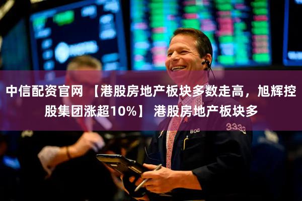 中信配资官网 【港股房地产板块多数走高，旭辉控股集团涨超10%】 港股房地产板块多