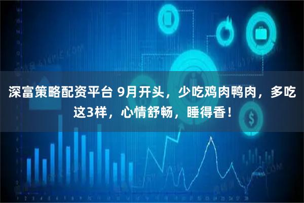 深富策略配资平台 9月开头，少吃鸡肉鸭肉，多吃这3样，心情舒畅，睡得香！